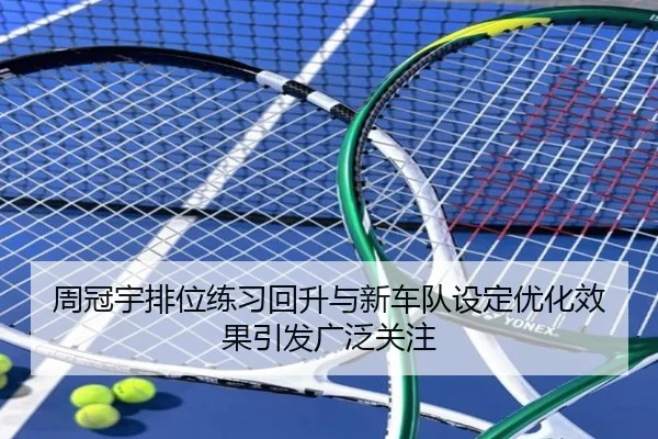 周冠宇排位练习回升与新车队设定优化效果引发广泛关注