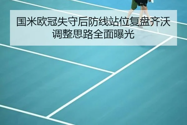 国米欧冠失守后防线站位复盘齐沃调整思路全面曝光